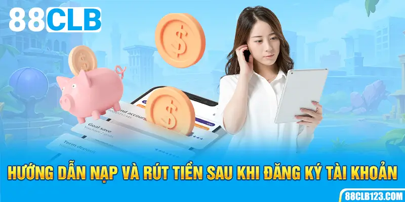 Hướng dẫn nạp và rút tiền sau khi đăng ký tài khoản