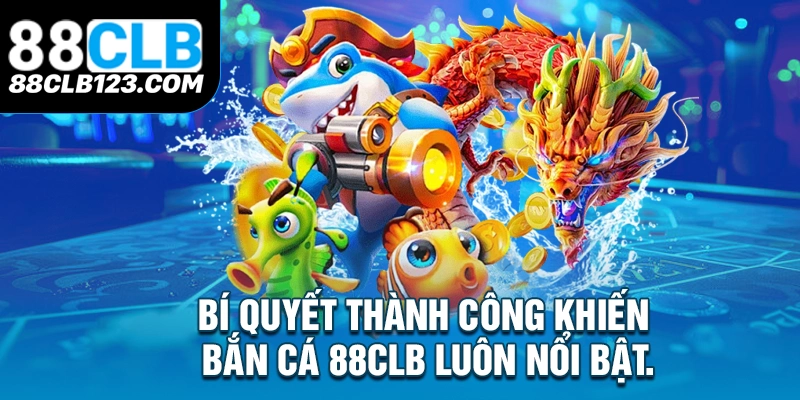 Bí quyết thành công khiến Bắn Cá 88Clb luôn nổi bật.