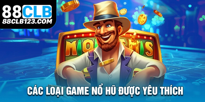 Các Loại Game Nổ Hũ Được Yêu Thích