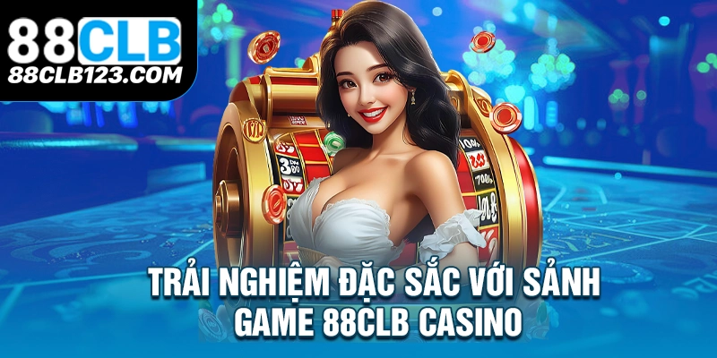 Trải Nghiệm Đặc Sắc Với Sảnh Game 88CLB Casino